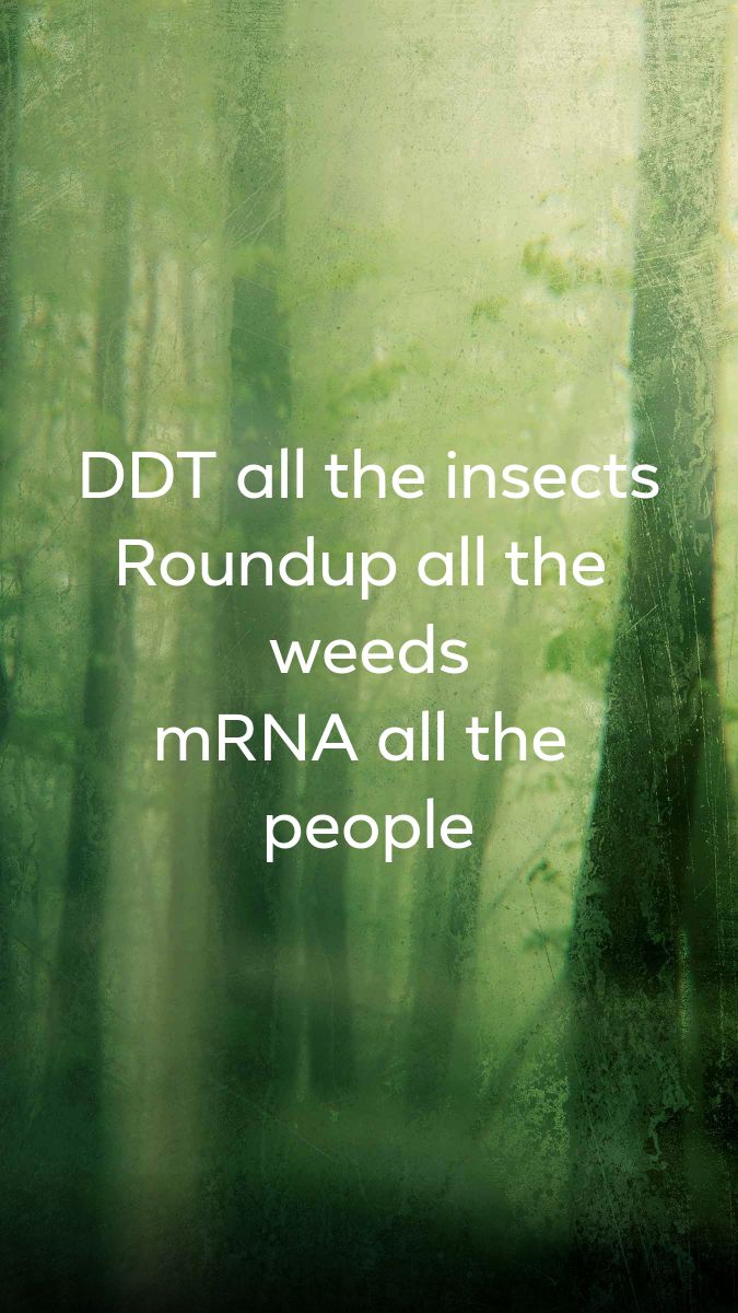DDT all the insects Roundup all the weeds mRNA all the people